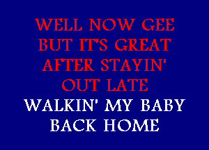 WALKIN' MY BABY
BACK HOME