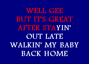 YIN'
OUT LATE
WALKIN' MY BABY
BACK HOME