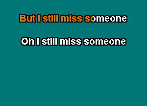But I still miss someone

Oh I still miss someone
