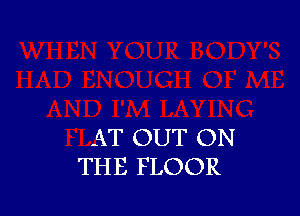 AT OUT ON
THE FLOOR