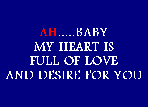 ..... BABY
MY HEART IS
FULL OF LOVE
AND DESIRE FOR YOU