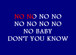 3 NO NO
NO NO NO NO

NO BABY
DON'T YOU KNOW