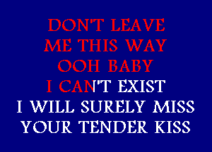 I'T EXIST
I WILL SURELY MISS
YOUR TENDER KISS