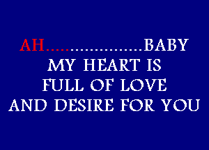 ............... BABY
MY HEART IS
FULL OF LOVE
AND DESIRE FOR YOU