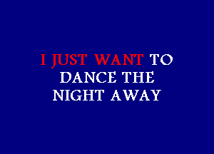 TO

DANCE THE
NIGHT AWAY