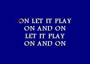 3N LET IT PLAY
ON AND ON

LET IT PLAY
ON AND ON