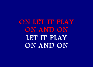 LET IT PLAY
ON AND ON