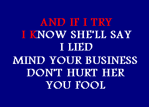 SNOW SHE'LL SAY
I LIED

MIND YOUR BUSINESS
DON'T HURT HER
YOU FOOL