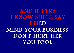 3D
MIND YOUR BUSINESS

DON'T HURT HER
YOU FOOL