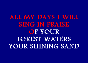 F YOUR
FOREST WATERS
YOUR SHINING SAND