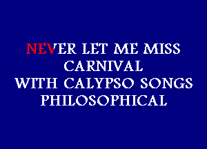 TR LET ME MISS
CARNIVAL
WITH CALYPSO SONGS
PHILOSOPHICAL