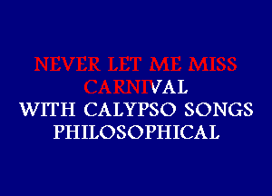 VAL
WITH CALYPSO SONGS
PHILOSOPHICAL