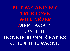 MEET AGAIN
ON THE
BONNIE BONNIE BANKS
O' LOCH LOMOND