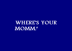 WHERE'S YOUR

MOMM'