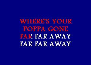 l FAR AWAY
FAR FAR AWAY