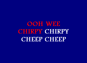 ' CHIRPY
CHEEP CHEEP