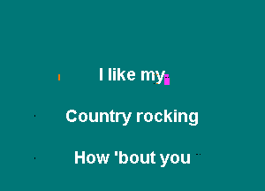 I like myi

Country rocking

How 'bout you