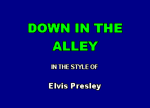 DOWN IIN THE
AILILEY

IN THE STYLE 0F

Elvis Presley