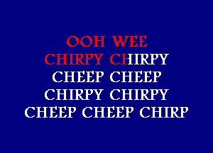 IIRPY
CHEEP CHEEP
CHIRPY CHIRPY
CHEEP CHEEP CHIRP