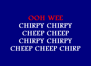 CHIRPY CHIRPY
CHEEP CHEEP
CHIRPY CHIRPY
CHEEP CHEEP CHIRP