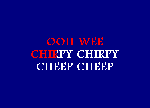 EPY CHIRPY
CHEEP CHEEP