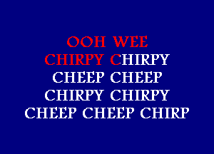 EHIRPY
CHEEP CHEEP
CHIRPY CHIRPY
CHEEP CHEEP CHIRP