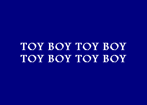 TOY BOY TOY BOY

TOY BOY TOY BOY