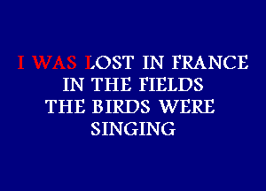 .OST IN FRANCE
IN THE FIELDS
THE BIRDS WERE
SINGING

g