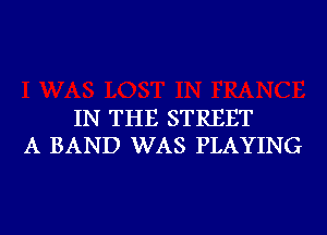 IN THE STREET
A BAND WAS PLAYING