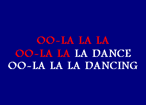 LA DANCE
OO LA LA LA DANCING