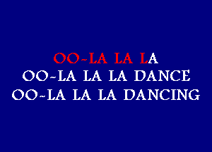 A
OO-LA LA LA DANCE

OO-LA LA LA DANCING