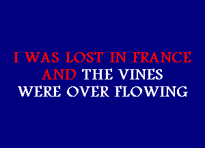 THE VINES
WERE OVER FLOWING