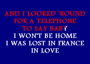 IT
I WON'T BE HOME
I WAS LOST IN FRANCE
IN LOVE