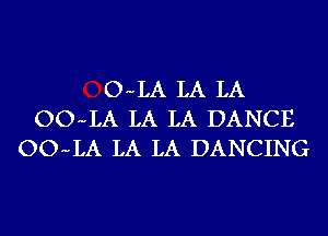 O-LA LA LA
OO-LA LA LA DANCE
OO-LA LA LA DANCING