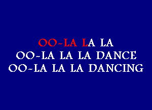 A LA
OO-LA LA LA DANCE
OO-LA LA LA DANCING