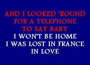 I WON'T BE HOME
I WAS LOST IN FRANCE
IN LOVE