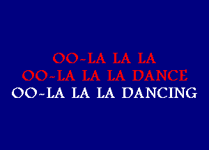 OO LA LA LA DANCING