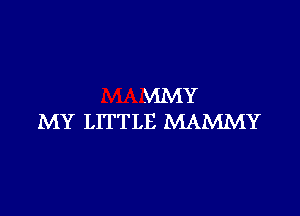 MMY
MY LITTLE MAMMY