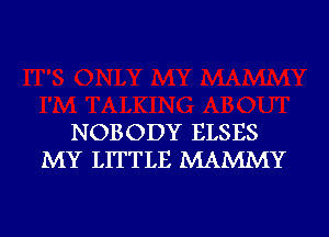 NOBODY ELSES
MY LITTLE MAMMY