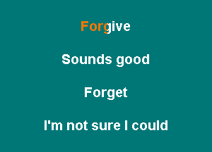 Forgive

Sounds good

Forget

I'm not sure I could