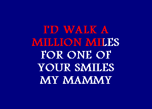 LES

FOR ONE OF
YOUR SMILES
MY MAMMY