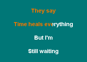 They say

Time heals everything

But I'm

Still waiting