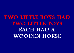 EACH HAD A
WOODEN HORSE