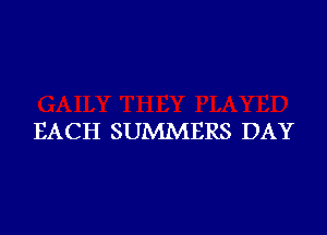 EACH SUMMERS DAY