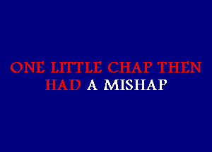 A MISHAP