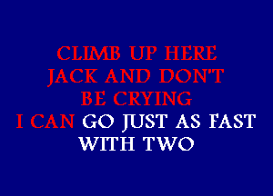 GO JUST AS FAST
WITH TWO