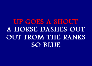 A HORSE DASHES OUT

OUT FROM THE RANKS
SO BLUE