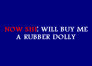 i WILL BUY ME

A RUBBER DOLLY