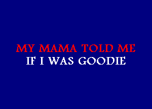 IF I WAS GOODIE