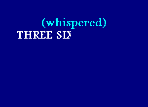 (whispered)
THREE SD